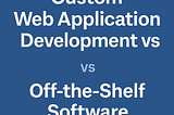 Custom Web Application Development vs.