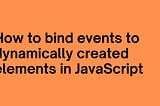 How to bind events to dynamically created elements in JavaScript