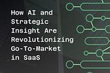How AI and Strategic Insight Are Revolutionizing Go-To-Market in SaaS