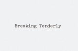 Breaking tenderly