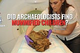 Did Archaeologists Find Mummified Children?