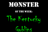 Monster of the Week: The Kentucky Goblins