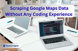 How to Scrape Google Maps Data Without Any Coding Experience