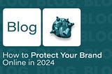 How to Protect Your Brand Online in 2024