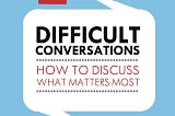 A summary of “Difficult Conversations: How to discuss what matters most”