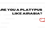 Are you a good platypus like AirAsia?