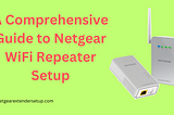 A Comprehensive Guide to Netgear WiFi Repeater Setup