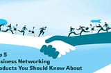 Top 5 Business Networking Products You Should Know About!