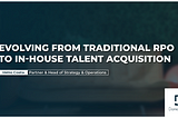 Evolving from traditional RPO to In-house Talent Acquisition