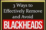 3 Ways to Effectively Remove and Avoid Blackheads