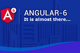 Angular 6: It is almost there…