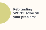 Rebranding Won’t Solve All of Your Problems