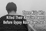 Three Kids Who Killed Their Abusive Parent Long Before Gypsy Rose Blanchard
