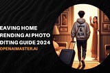 Leaving Home Trending AI Photo Editing Guide 2024