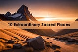 Beyond Borders: 10 Extraordinary Sacred Places That Transcend Cultural Boundaries