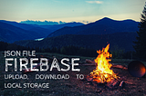 JSON Upload and Download to Local Storage — Firebase.