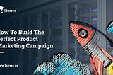 How To Build The Perfect Product Marketing Campaign