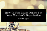 How To Find Major Donors For Your Non-Profit Organization