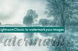 Watermark your images using Lightroom Classic