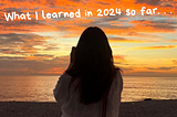 What I learned in 2024 so far. . .