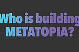 Who is building metatopia?