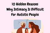 10 Hidden Reasons Why Intimacy Is Difficult For Autistic People