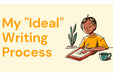 My “Ideal” Writing Process