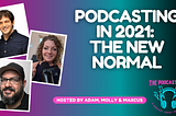 The Good, Bad, Ugly: Podcasting in 2021 and Beyond