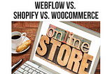 Which e-commerce platform should you choose? WordPress vs. Webflow vs. Shopify