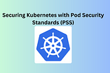 Securing Kubernetes with Pod Security Standards (PSS)