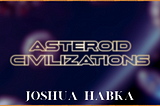 Asteroid Cities: An Overview, Feasibility, Logistics, and Current Research — Josh Universe