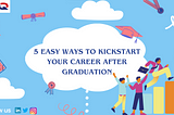 5 Easy Ways to Kickstart Your Career After Graduation