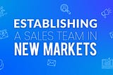 Establishing a Sales Team in New Markets