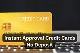 Top 5 Instant Approval Credit Cards No Deposit