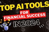 Top AI Tools for Financial Success in 2024