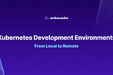 Kubernetes Development Environments: From Local to Remote