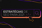 Estratégias de SEO para 2021