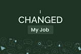 I Changed My Job: Here’s What I Learned