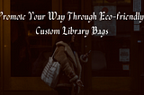 Promote Your Way Through Eco-friendly, Custom Library Bags