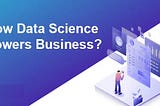 Why Data Science Matters and How It Powers Business in 2024