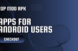 Top MOD APK Apps Every Android User Needs Now!