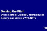 Owning the Pitch: BSC Young Boys is Scoring and Winning With NFTs