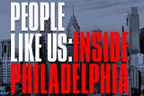 Introducing a Very Special New Podcast…People Like Us: Inside Philadelphia
