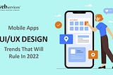 Mobile Apps UIUX Design Trends That Will Rule in 2022 | iWebServices