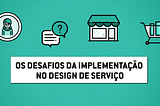 Os desafios da implementação no design de serviço