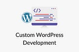 Custom WordPress Development: Is It The Right Choice For Your Business Website?
