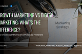 Growth Marketing VS Digital Marketing: What’s the difference?