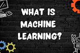 What is Machine Learning?! A Beginner’s Guide