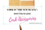 Cork is the New Black: Why you’d love Cork-Made Accessories