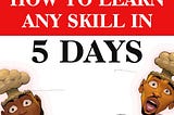 Scale-up: How to learn any skill in 5 days.